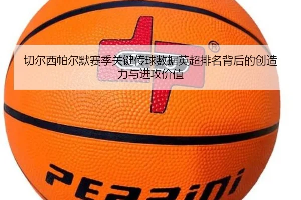 切尔西帕尔默赛季关键传球数据英超排名背后的创造力与进攻价值