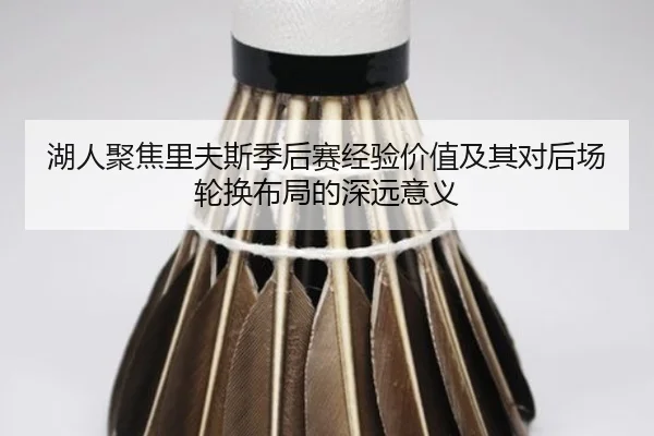 湖人聚焦里夫斯季后赛经验价值及其对后场轮换布局的深远意义