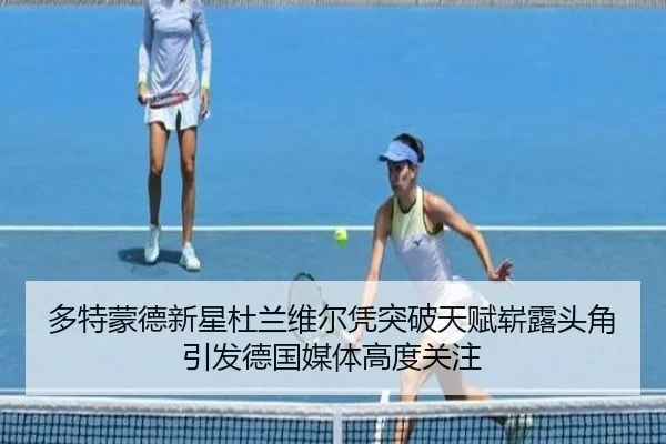 多特蒙德新星杜兰维尔凭突破天赋崭露头角引发德国媒体高度关注